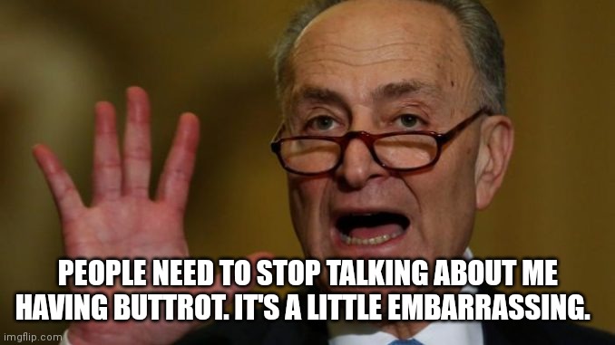 Chuck Schumer | PEOPLE NEED TO STOP TALKING ABOUT ME HAVING BUTTROT. IT'S A LITTLE EMBARRASSING. | image tagged in chuck schumer | made w/ Imgflip meme maker