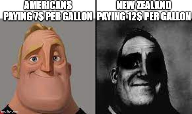 to high | AMERICANS PAYING 7$ PER GALLON; NEW ZEALAND PAYING 12$ PER GALLON | image tagged in normal and dark mr incredibles | made w/ Imgflip meme maker