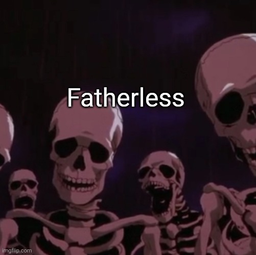 Fatherless | image tagged in roasting skeletons | made w/ Imgflip meme maker