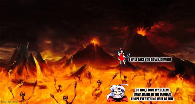 Hell | I WILL TAKE YOU DOWN, DEMON! OH BOY, I LOVE MY REALM!
IMMA BATHE IN THE MAGMA!
I HOPE EVERYTHING WILL BE FINE. | image tagged in memes,2hu,makai | made w/ Imgflip meme maker