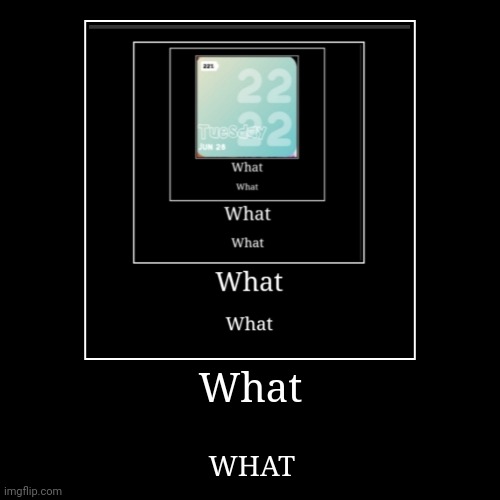 What what what what what what what what what | image tagged in funny,demotivationals | made w/ Imgflip demotivational maker