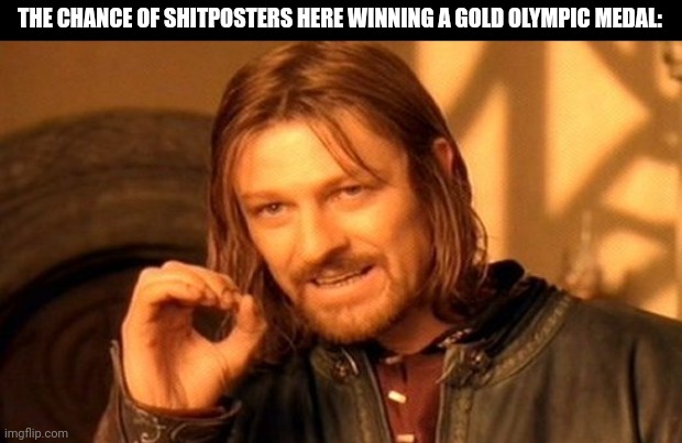 One Does Not Simply | THE CHANCE OF SHITPOSTERS HERE WINNING A GOLD OLYMPIC MEDAL: | image tagged in memes,sports,wins | made w/ Imgflip meme maker