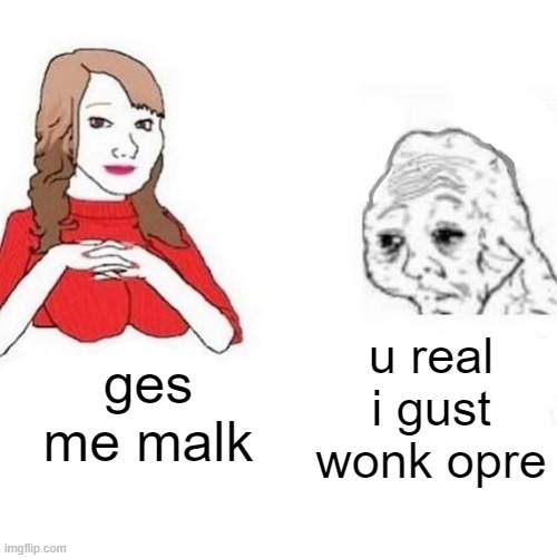 Yes Honey | u real i gust wonk opre; ges me malk | image tagged in yes honey | made w/ Imgflip meme maker