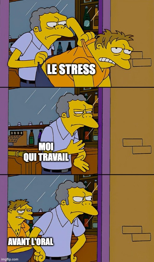 Moe throws Barney | LE STRESS; MOI QUI TRAVAIL; AVANT L'ORAL | image tagged in moe throws barney | made w/ Imgflip meme maker