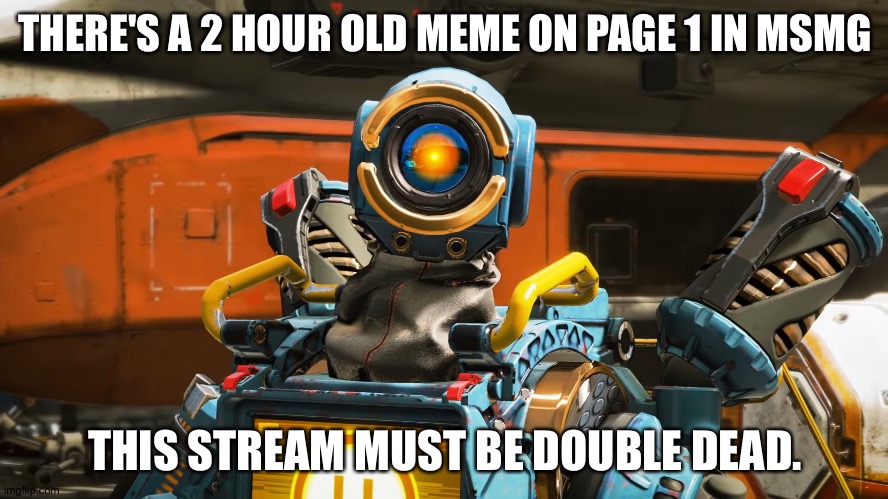 pathfinder | THERE'S A 2 HOUR OLD MEME ON PAGE 1 IN MSMG; THIS STREAM MUST BE DOUBLE DEAD. | image tagged in pathfinder | made w/ Imgflip meme maker