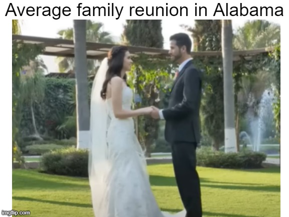 Family reunion | Average family reunion in Alabama | image tagged in alabama,family reunion,sweet home alabama,wedding,memes,oh wow are you actually reading these tags | made w/ Imgflip meme maker