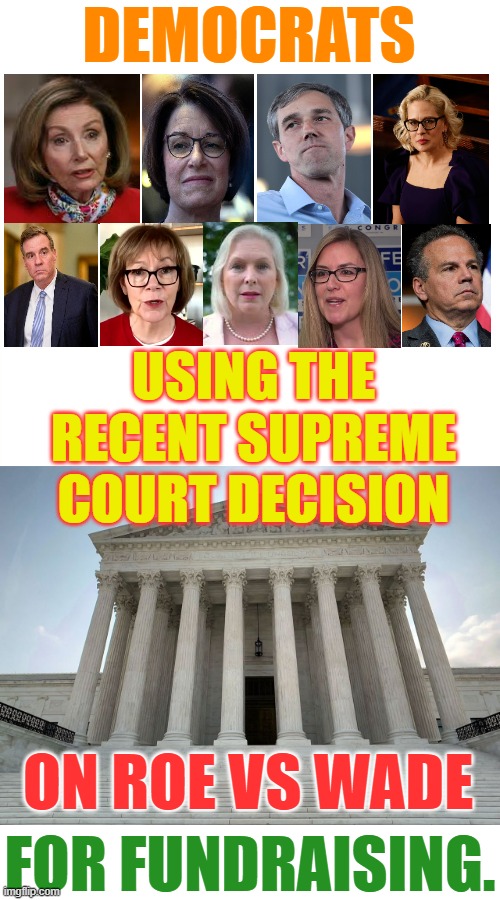 Disgusting! | DEMOCRATS; USING THE RECENT SUPREME COURT DECISION; ON ROE VS WADE; FOR FUNDRAISING. | image tagged in memes,politics,democrats,users,supreme court,fundraising | made w/ Imgflip meme maker