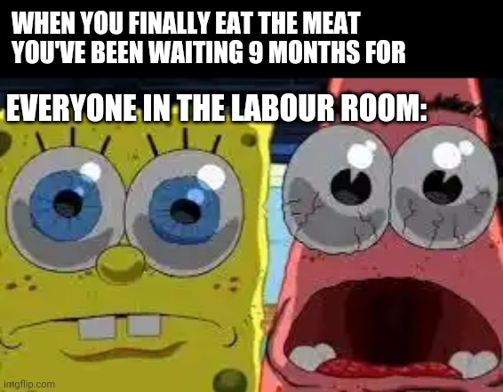 shocked people | WHEN YOU FINALLY EAT THE MEAT YOU'VE BEEN WAITING 9 MONTHS FOR; EVERYONE IN THE LABOUR ROOM: | image tagged in shocked people | made w/ Imgflip meme maker