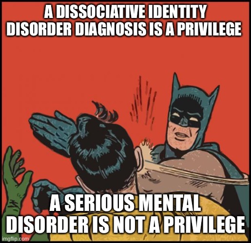 Dissociative identity disorder,diagnosis is a privilege,system meme,dissociative,mental health | A DISSOCIATIVE IDENTITY DISORDER DIAGNOSIS IS A PRIVILEGE; A SERIOUS MENTAL DISORDER IS NOT A PRIVILEGE | image tagged in batman slapping robin no bubbles | made w/ Imgflip meme maker