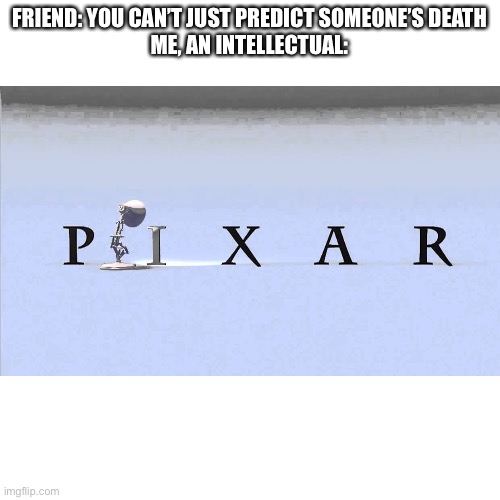 Sad life | FRIEND: YOU CAN’T JUST PREDICT SOMEONE’S DEATH
ME, AN INTELLECTUAL: | image tagged in pixar | made w/ Imgflip meme maker