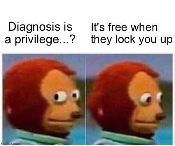 Dissociative identity disorder stigma - not a privilege | It's free when they lock you up; Diagnosis is a privilege...? | image tagged in memes,monkey puppet,dissociative identity disorder,diagnosis is a privilege,mental illness,psych ward | made w/ Imgflip meme maker
