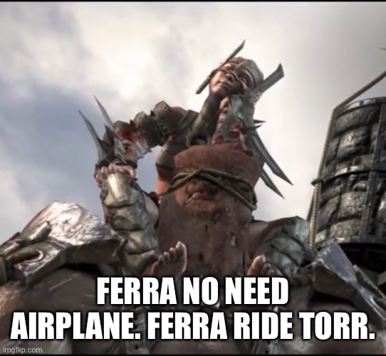 Ferra/Torr Victory | FERRA NO NEED AIRPLANE. FERRA RIDE TORR. | image tagged in ferra/torr victory | made w/ Imgflip meme maker