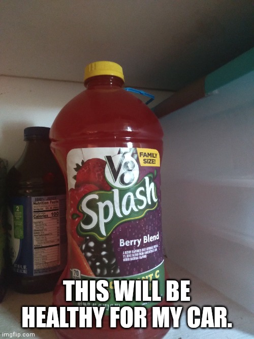 THIS WILL BE HEALTHY FOR MY CAR. | image tagged in unsee juice,makes sense | made w/ Imgflip meme maker