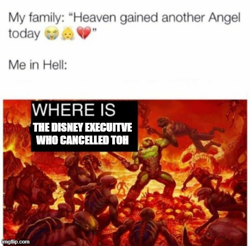 Me in hell: | THE DISNEY EXECUITVE WHO CANCELLED TOH | image tagged in me in hell | made w/ Imgflip meme maker