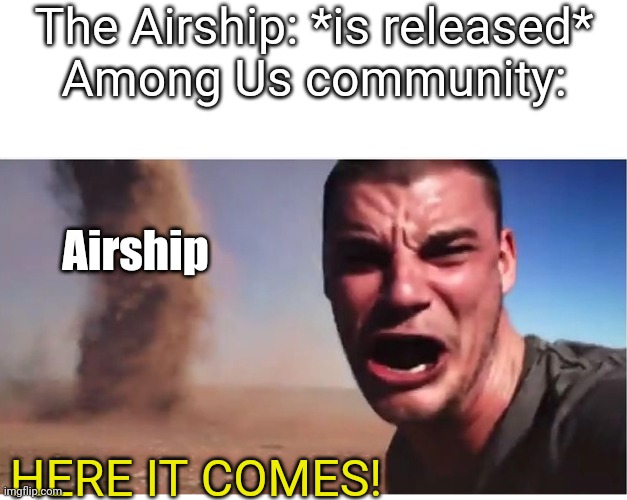 Here it comes! | The Airship: *is released*
Among Us community:; Airship; HERE IT COMES! | image tagged in here it come meme,memes,among us,funny | made w/ Imgflip meme maker