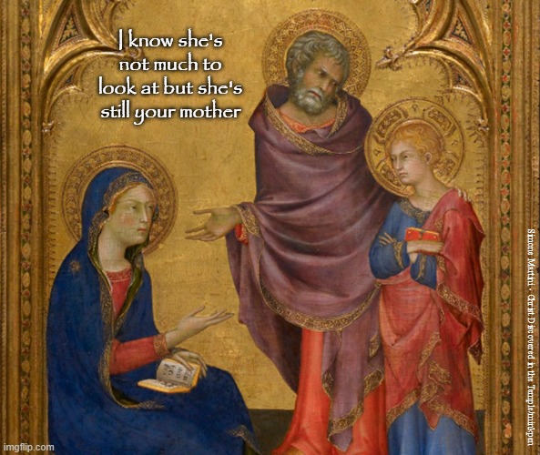 Mother | I know she's not much to look at but she's still your mother; Simone Martini - Christ Discovered in the Temple/minkpen | image tagged in art memes,gothic,mother,mother and son,mary,husband | made w/ Imgflip meme maker