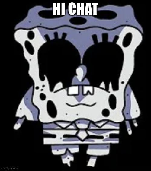 Monochrome Spongebob | HI CHAT | image tagged in monochrome spongebob | made w/ Imgflip meme maker