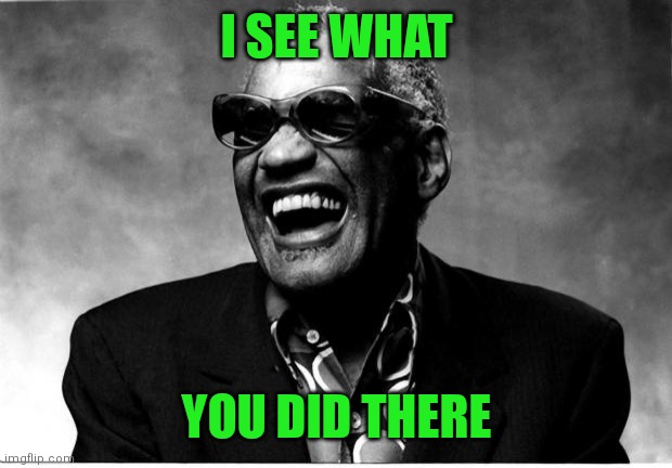 Ray Charles | I SEE WHAT YOU DID THERE | image tagged in ray charles | made w/ Imgflip meme maker