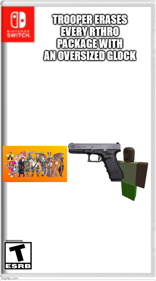 Blank Switch game | TROOPER ERASES EVERY RTHRO PACKAGE WITH AN OVERSIZED GLOCK | image tagged in blank switch game | made w/ Imgflip meme maker