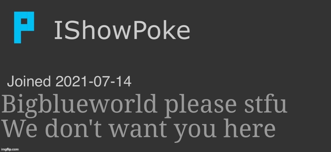 IShowPoke Dark Mode Temp | Bigblueworld please stfu
We don't want you here | image tagged in ishowpoke dark mode temp | made w/ Imgflip meme maker