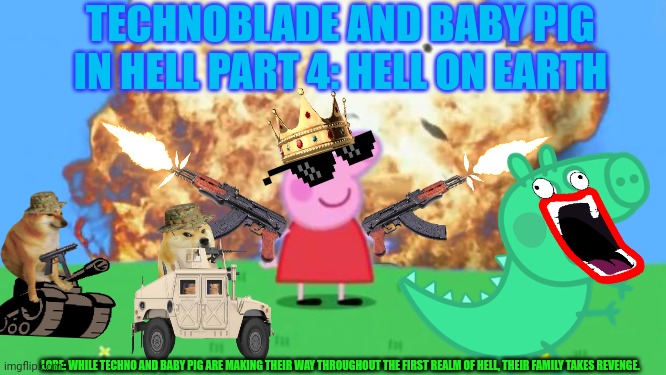 Epic Peppa Pig. | TECHNOBLADE AND BABY PIG IN HELL PART 4: HELL ON EARTH; LORE: WHILE TECHNO AND BABY PIG ARE MAKING THEIR WAY THROUGHOUT THE FIRST REALM OF HELL, THEIR FAMILY TAKES REVENGE. | image tagged in epic peppa pig | made w/ Imgflip meme maker