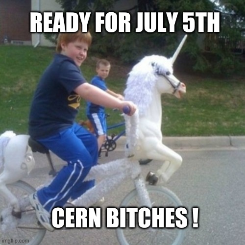  READY FOR JULY 5TH; CERN BITCHES ! | image tagged in science,unicorn,switzerland,france,corruption,danger | made w/ Imgflip meme maker