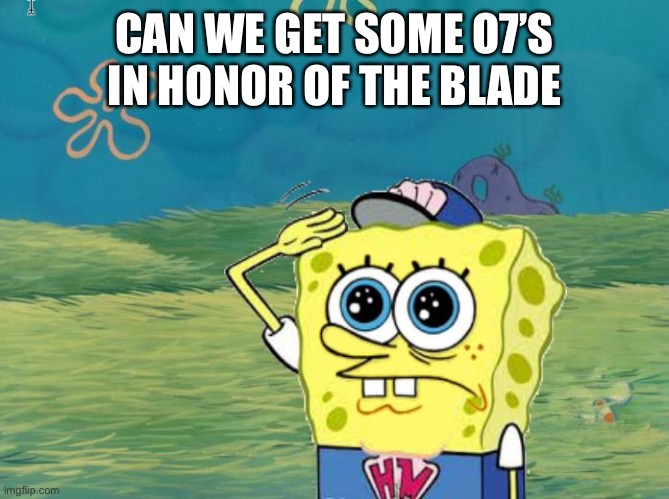 Spongebob salute | CAN WE GET SOME O7’S IN HONOR OF THE BLADE | image tagged in spongebob salute | made w/ Imgflip meme maker