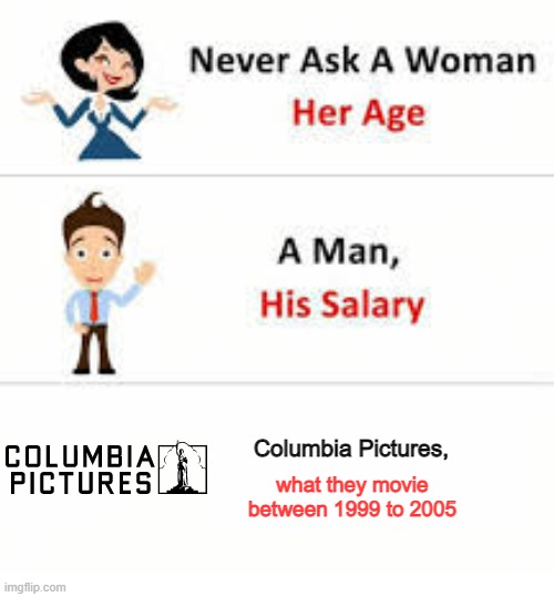 You are know for Columbia Pictures | Columbia Pictures, what they movie between 1999 to 2005 | image tagged in never ask a woman her age,memes | made w/ Imgflip meme maker