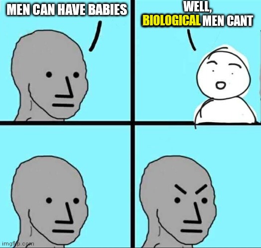 NPC Meme | BIOLOGICAL; WELL, BIOLOGICAL MEN CANT; MEN CAN HAVE BABIES | image tagged in npc meme | made w/ Imgflip meme maker