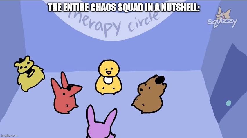 Shitpost ig? | THE ENTIRE CHAOS SQUAD IN A NUTSHELL: | made w/ Imgflip meme maker