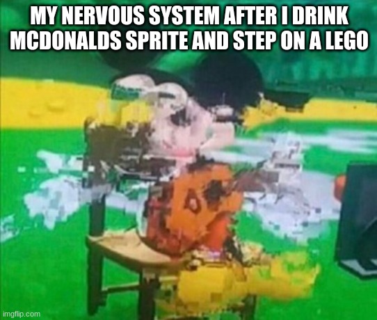 glitchy mickey | MY NERVOUS SYSTEM AFTER I DRINK MCDONALDS SPRITE AND STEP ON A LEGO | image tagged in glitchy mickey | made w/ Imgflip meme maker