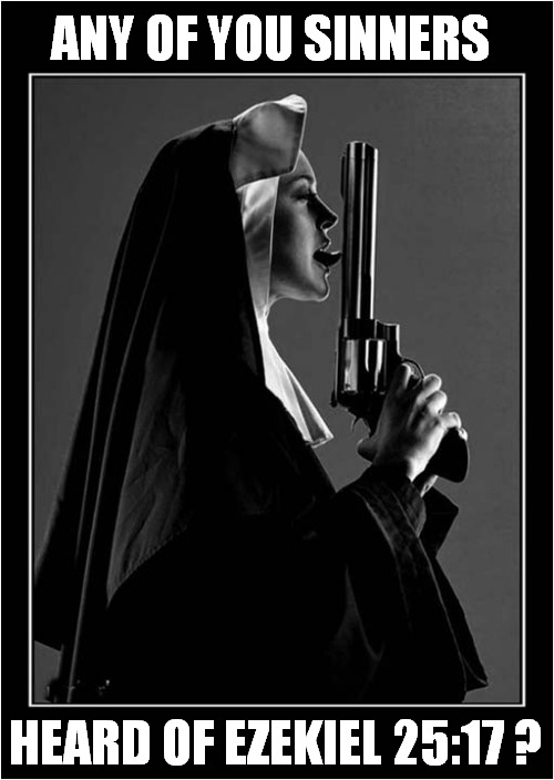 Be Afraid Of A Nun With A Gun ! | ANY OF YOU SINNERS; HEARD OF EZEKIEL 25:17 ? | image tagged in be afraid,nun,gun,pulp fiction,dark humour | made w/ Imgflip meme maker