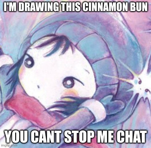 I'M DRAWING THIS CINNAMON BUN; YOU CANT STOP ME CHAT | made w/ Imgflip meme maker