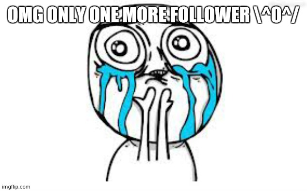 :0 | OMG ONLY ONE MORE FOLLOWER \^0^/ | image tagged in memes,crying because of cute | made w/ Imgflip meme maker