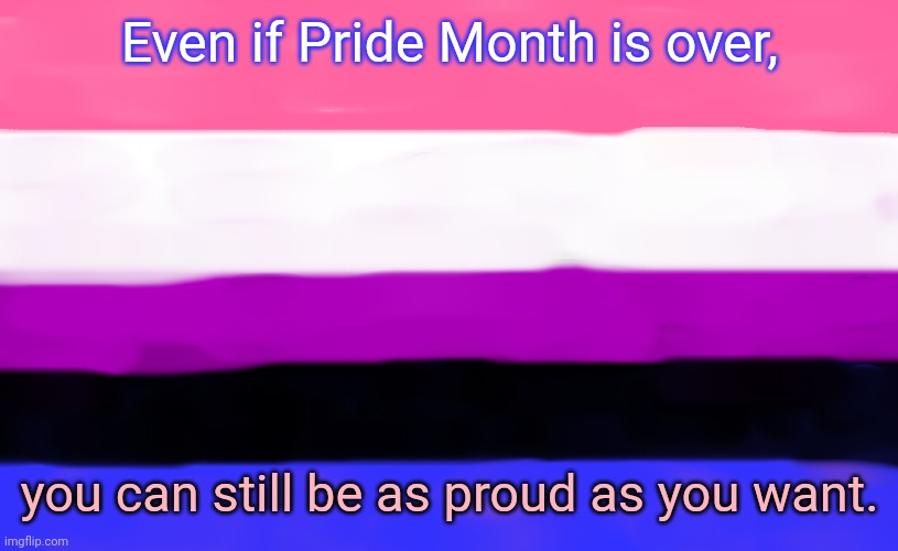 No one can take it from you. | Even if Pride Month is over, you can still be as proud as you want. | image tagged in genderfluid flag,lgbt,to be continued,its a simple spell but quite unbreakable | made w/ Imgflip meme maker
