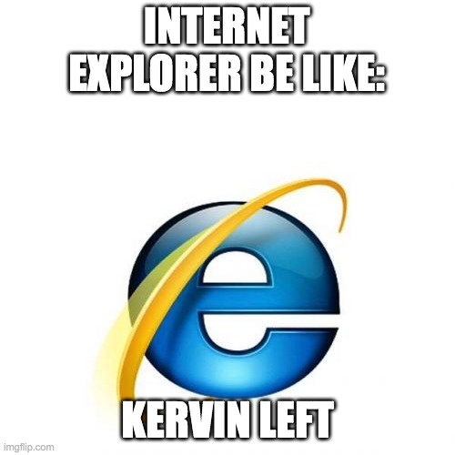 Internet Explorer | INTERNET EXPLORER BE LIKE:; KERVIN LEFT | image tagged in memes,internet explorer | made w/ Imgflip meme maker
