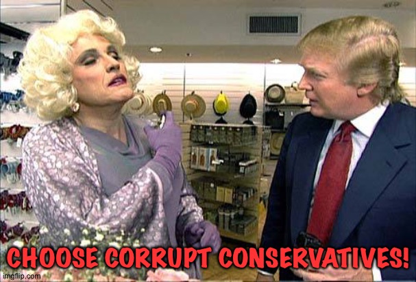 Trump rudy giuliana drag queen transvestite gay | CHOOSE CORRUPT CONSERVATIVES! | image tagged in trump rudy giuliana drag queen transvestite gay | made w/ Imgflip meme maker