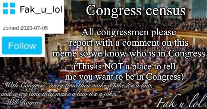 Fak_u_lol Head of Congress announcement template | Congress census; All congressmen please report with a comment on this meme so we know who is in Congress; (This is NOT a place to tell me you want to be in Congress) | image tagged in fak_u_lol head of congress announcement template | made w/ Imgflip meme maker