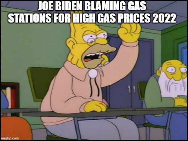 Gas Station Joe | JOE BIDEN BLAMING GAS STATIONS FOR HIGH GAS PRICES 2022 | image tagged in abuelo simpson,the simpsons,old man,joe biden,gas prices | made w/ Imgflip meme maker