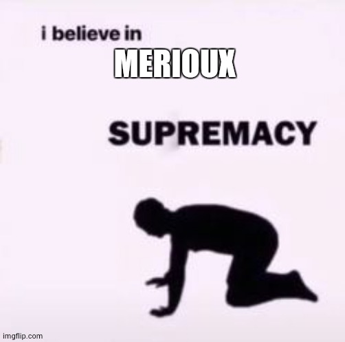 I believe in supremacy | MERIOUX | image tagged in i believe in supremacy | made w/ Imgflip meme maker