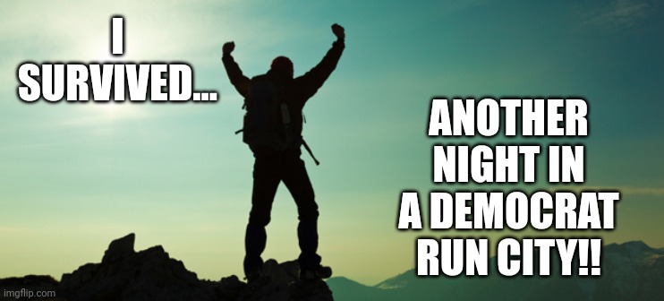 Just another night of gun fire around us. | I SURVIVED... ANOTHER NIGHT IN A DEMOCRAT RUN CITY!! | image tagged in i survived the zombie_apocalypse | made w/ Imgflip meme maker