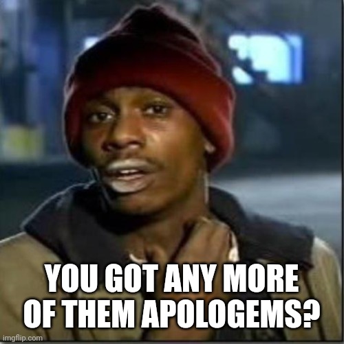 crack | YOU GOT ANY MORE OF THEM APOLOGEMS? | image tagged in crack | made w/ Imgflip meme maker