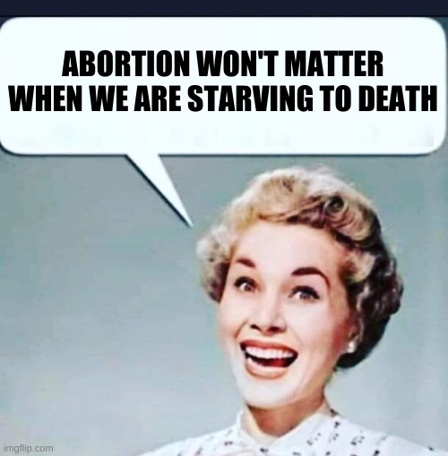 ABORTION WON'T MATTER WHEN WE ARE STARVING TO DEATH | image tagged in starvation,abortion,supreme court,illuminati confirmed,agenda,what if i told you | made w/ Imgflip meme maker