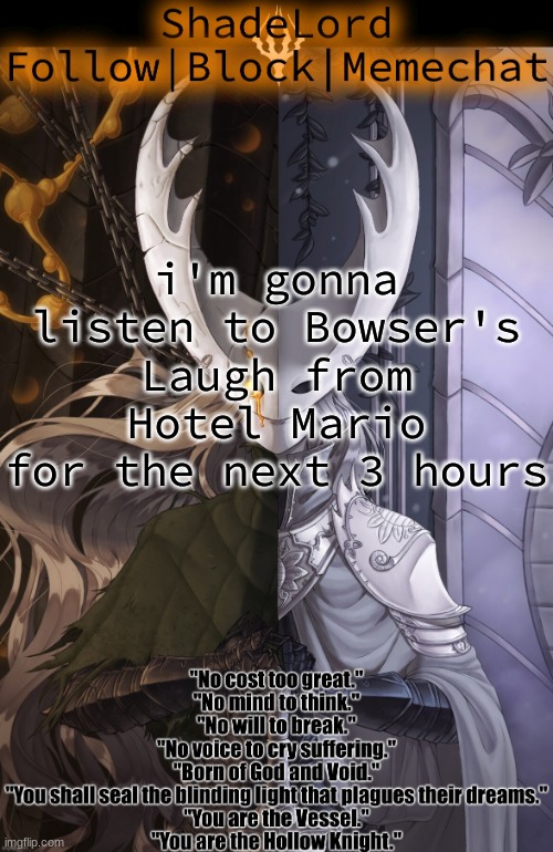 ShadeLord Announcement Template - The Hollow Knight | i'm gonna listen to Bowser's Laugh from Hotel Mario for the next 3 hours | image tagged in shadelord announcement template - the hollow knight | made w/ Imgflip meme maker
