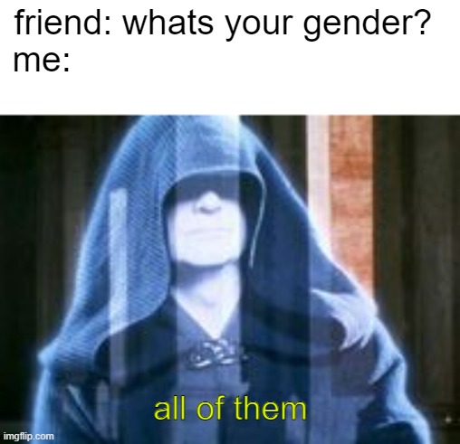 All of Them | friend: whats your gender?
me:; all of them | image tagged in all of them | made w/ Imgflip meme maker