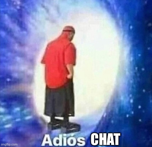 Adios | CHAT | image tagged in adios | made w/ Imgflip meme maker