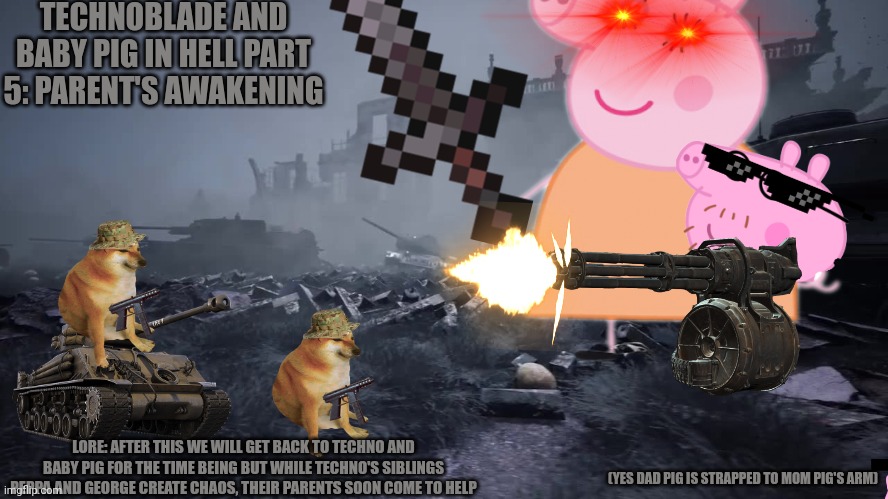 TECHNOBLADE AND BABY PIG IN HELL PART 5: PARENT'S AWAKENING; LORE: AFTER THIS WE WILL GET BACK TO TECHNO AND BABY PIG FOR THE TIME BEING BUT WHILE TECHNO'S SIBLINGS PEPPA AND GEORGE CREATE CHAOS, THEIR PARENTS SOON COME TO HELP; (YES DAD PIG IS STRAPPED TO MOM PIG'S ARM) | made w/ Imgflip meme maker