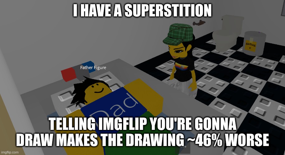 father figure | I HAVE A SUPERSTITION; TELLING IMGFLIP YOU'RE GONNA DRAW MAKES THE DRAWING ~46% WORSE | image tagged in father figure | made w/ Imgflip meme maker