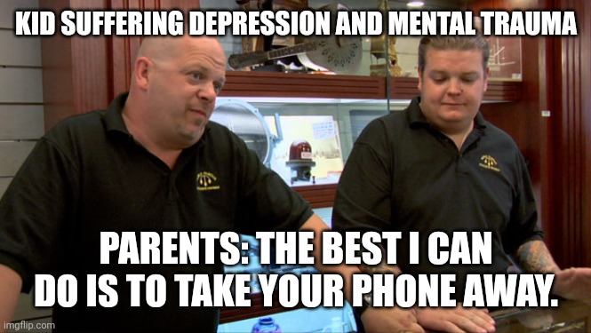 Pawn Stars Best I Can Do |  KID SUFFERING DEPRESSION AND MENTAL TRAUMA; PARENTS: THE BEST I CAN DO IS TO TAKE YOUR PHONE AWAY. | image tagged in pawn stars best i can do | made w/ Imgflip meme maker