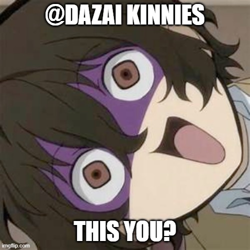 @dazai kinnies | @DAZAI KINNIES; THIS YOU? | image tagged in dazai,whenyouroneyourself | made w/ Imgflip meme maker